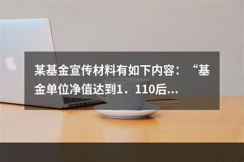 某基金宣传材料有如下内容：“基金单位净值达到1．110后开放