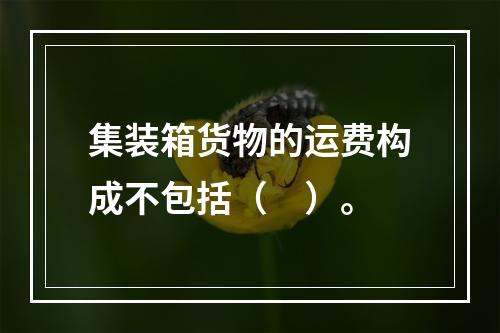 集装箱货物的运费构成不包括（　）。