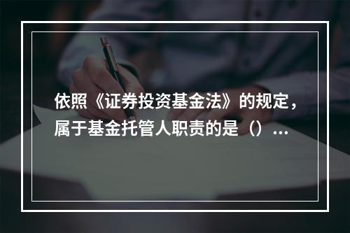 依照《证券投资基金法》的规定，属于基金托管人职责的是（）。