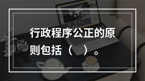 行政程序公正的原则包括（　）。