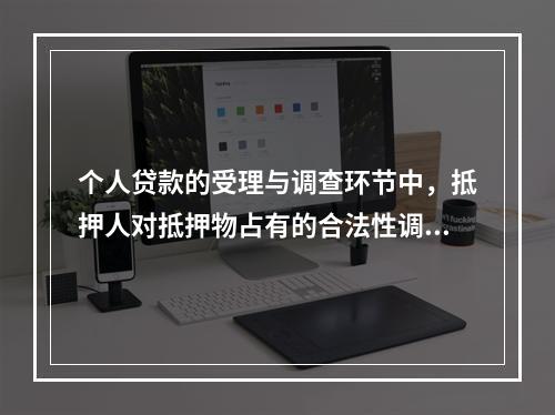 个人贷款的受理与调查环节中，抵押人对抵押物占有的合法性调查的