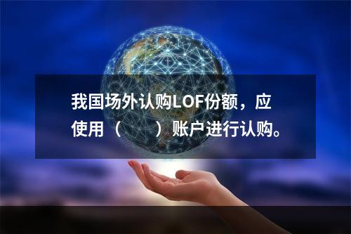 我国场外认购LOF份额，应使用（　　）账户进行认购。