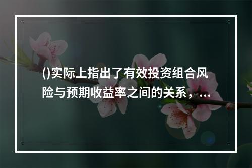 ()实际上指出了有效投资组合风险与预期收益率之间的关系，提供