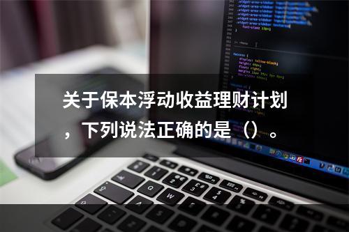 关于保本浮动收益理财计划，下列说法正确的是（）。