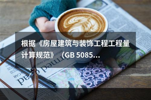 根据《房屋建筑与装饰工程工程量计算规范》（GB 50854－