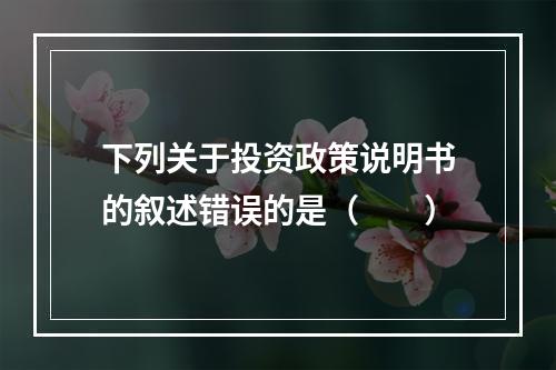 下列关于投资政策说明书的叙述错误的是（  ）