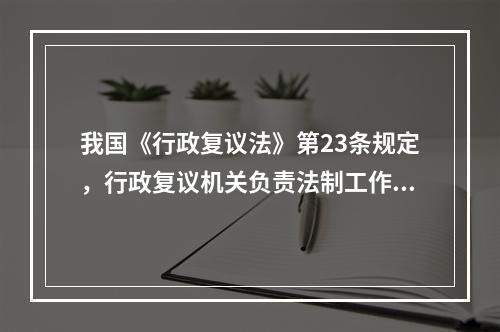 我国《行政复议法》第23条规定，行政复议机关负责法制工作的机