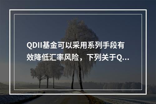 QDII基金可以采用系列手段有效降低汇率风险，下列关于QDI