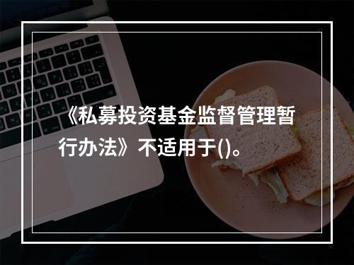 《私募投资基金监督管理暂行办法》不适用于()。