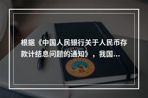 根据《中国人民银行关于人民币存款计结息问题的通知》，我国商业