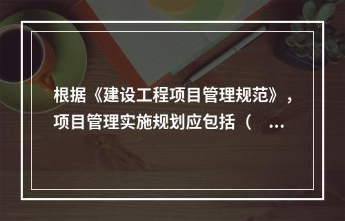 根据《建设工程项目管理规范》，项目管理实施规划应包括（　）。