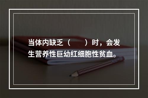 当体内缺乏（　　）时，会发生营养性巨幼红细胞性贫血。