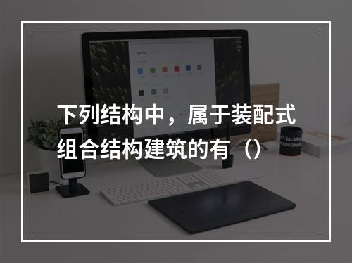 下列结构中，属于装配式组合结构建筑的有（）