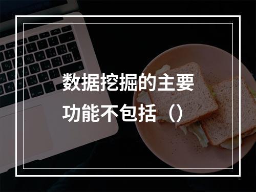 数据挖掘的主要功能不包括（）