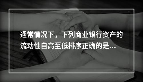 通常情况下，下列商业银行资产的流动性自高至低排序正确的是()