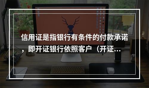 信用证是指银行有条件的付款承诺，即开证银行依照客户（开证申请