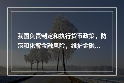 我国负责制定和执行货币政策，防范和化解金融风险，维护金融稳定