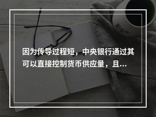 因为传导过程短，中央银行通过其可以直接控制货币供应量，且世界