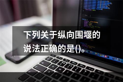 下列关于纵向围堰的说法正确的是()。