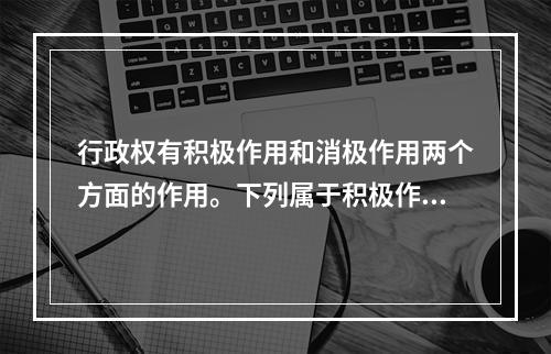 行政权有积极作用和消极作用两个方面的作用。下列属于积极作用的