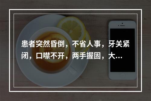 患者突然昏倒，不省人事，牙关紧闭，口噤不开，两手握固，大小便