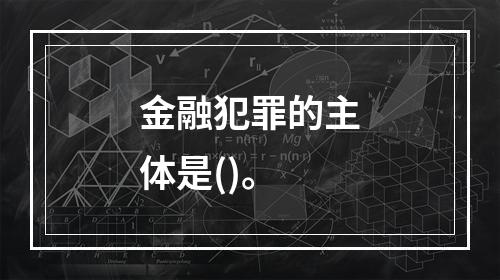 金融犯罪的主体是()。