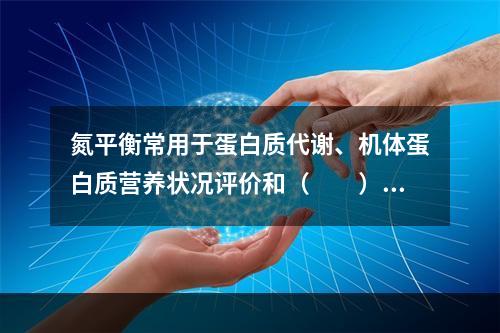 氮平衡常用于蛋白质代谢、机体蛋白质营养状况评价和（　　）研究