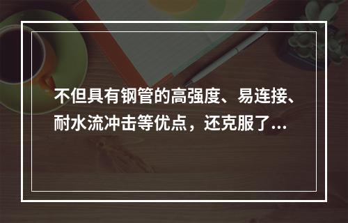 不但具有钢管的高强度、易连接、耐水流冲击等优点，还克服了钢管