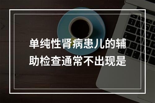 单纯性肾病患儿的辅助检查通常不出现是