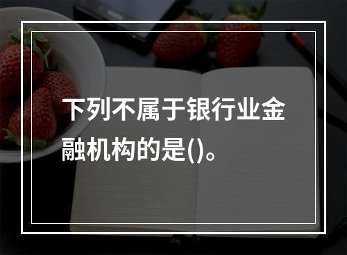 下列不属于银行业金融机构的是()。