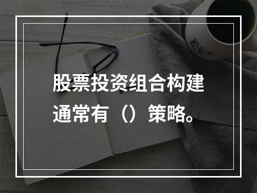 股票投资组合构建通常有（）策略。