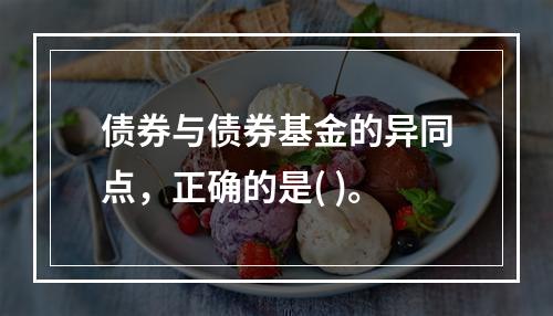 债券与债券基金的异同点，正确的是( )。