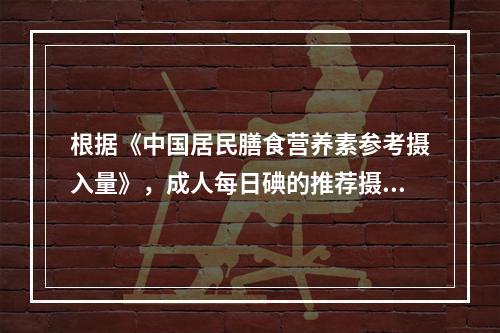 根据《中国居民膳食营养素参考摄入量》，成人每日碘的推荐摄入量