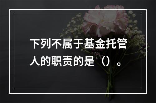 下列不属于基金托管人的职责的是（）。