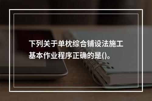 下列关于单枕综合铺设法施工基本作业程序正确的是()。