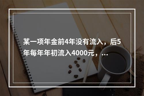 某一项年金前4年没有流入，后5年每年年初流入4000元，则该