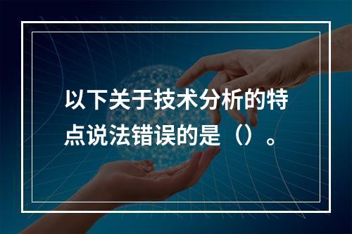 以下关于技术分析的特点说法错误的是（）。