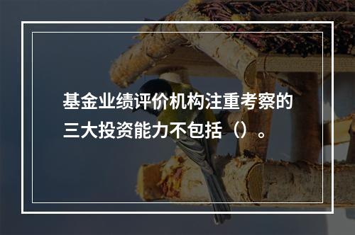 基金业绩评价机构注重考察的三大投资能力不包括（）。