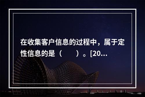 在收集客户信息的过程中，属于定性信息的是（　　）。[2015