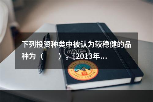 下列投资种类中被认为较稳健的品种为（　　）。[2013年6月