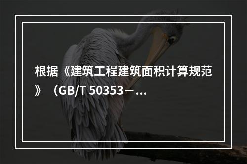 根据《建筑工程建筑面积计算规范》（GB/T 50353－20