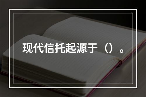 现代信托起源于（）。