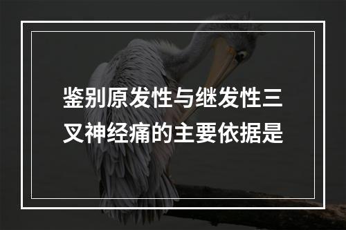 鉴别原发性与继发性三叉神经痛的主要依据是