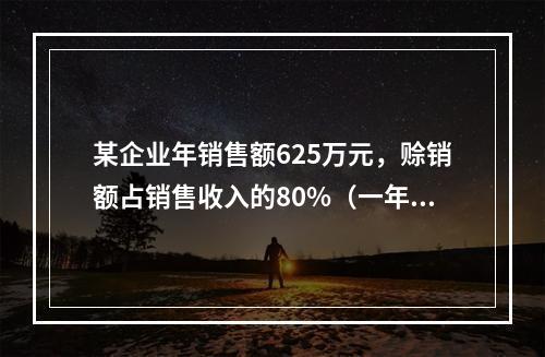 某企业年销售额625万元，赊销额占销售收入的80%（一年按3