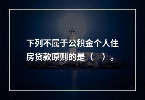 下列不属于公积金个人住房贷款原则的是（　）。