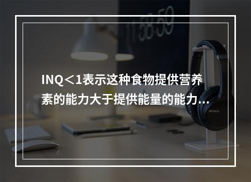 INQ＜1表示这种食物提供营养素的能力大于提供能量的能力。（