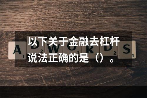 以下关于金融去杠杆说法正确的是（）。