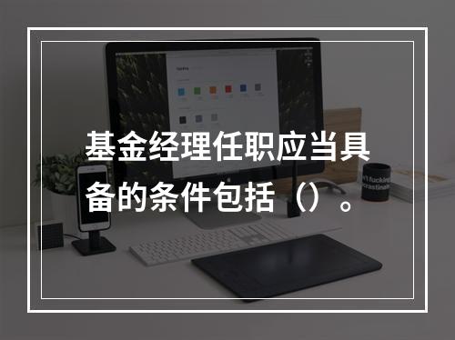 基金经理任职应当具备的条件包括（）。