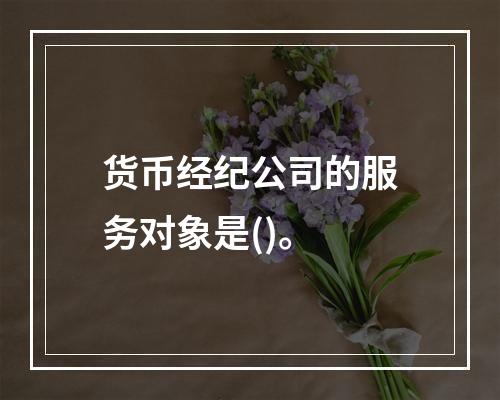 货币经纪公司的服务对象是()。