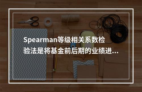 Spearman等级相关系数检验法是将基金前后期的业绩进行排